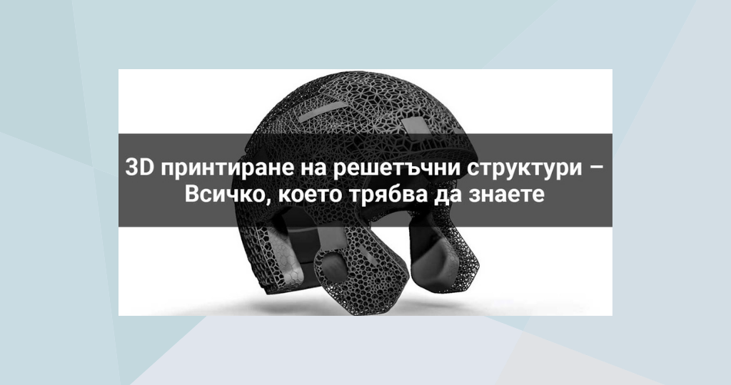 3D принтиране на решетъчни структури – Всичко, което трябва да знаете