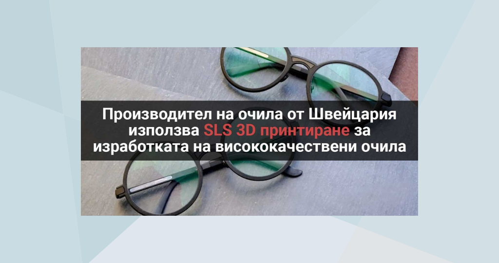 Производител на очила от Швейцария използва SLS 3D принтиране за изработката на висококачествени очила